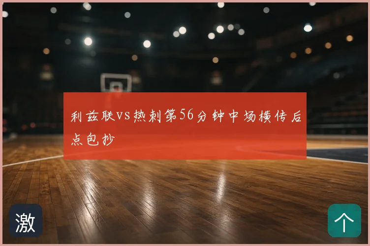 利兹联vs热刺第56分钟中场横传后点包抄