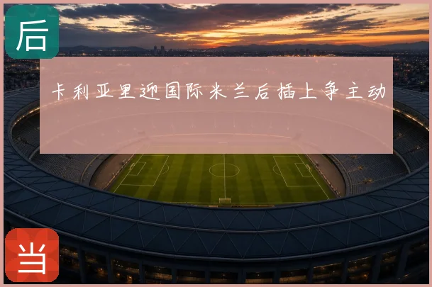 卡利亚里迎国际米兰后插上争主动