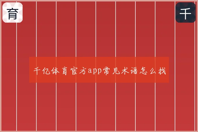 千亿体育官方app常见术语怎么找