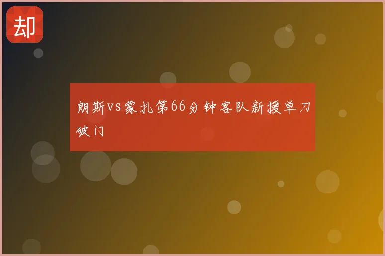 朗斯vs蒙扎第66分钟客队新援单刀破门