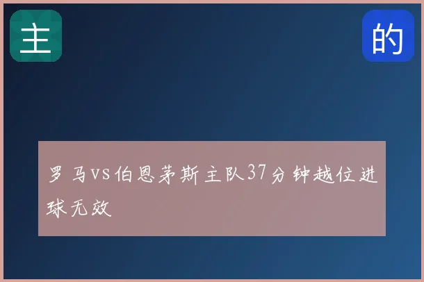 罗马vs伯恩茅斯主队37分钟越位进球无效