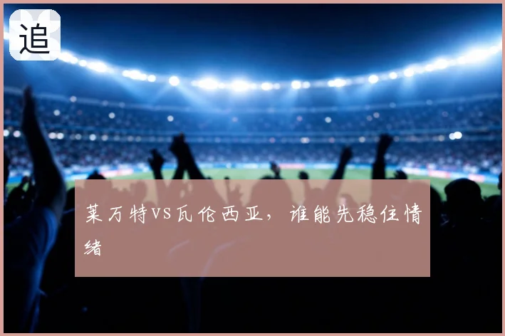 莱万特vs瓦伦西亚,谁能先稳住情绪