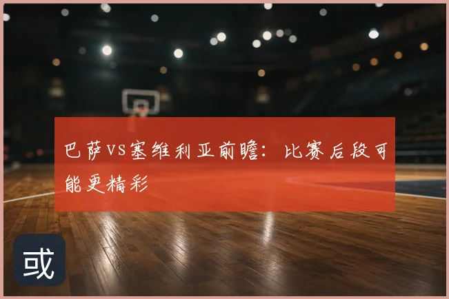 巴萨vs塞维利亚前瞻:比赛后段可能更精彩