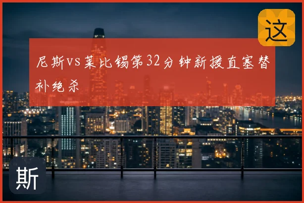 尼斯vs莱比锡第32分钟新援直塞替补绝杀