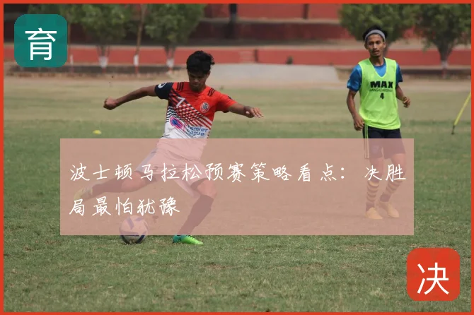 波士顿马拉松预赛策略看点:决胜局最怕犹豫