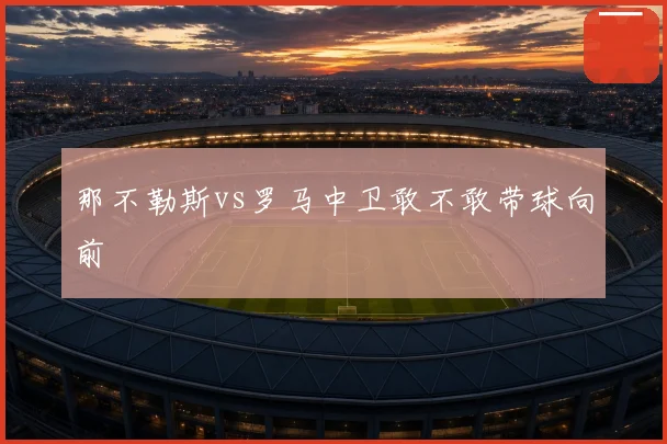 那不勒斯vs罗马中卫敢不敢带球向前