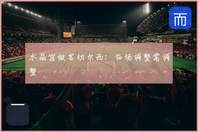 水晶宫做客切尔西:临场调整需调整